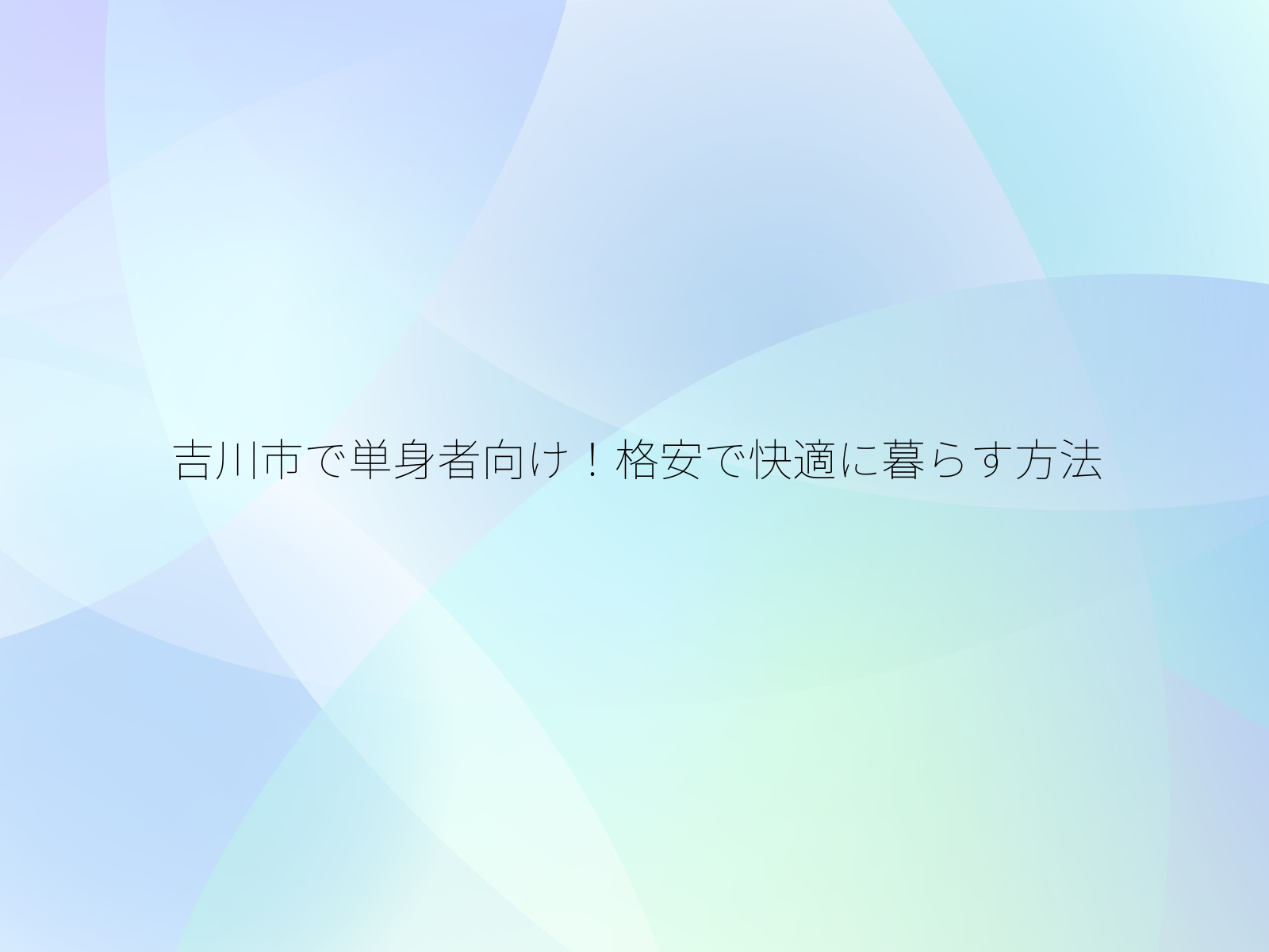 吉川市で単身者向け!格安で快適に暮らす方法/