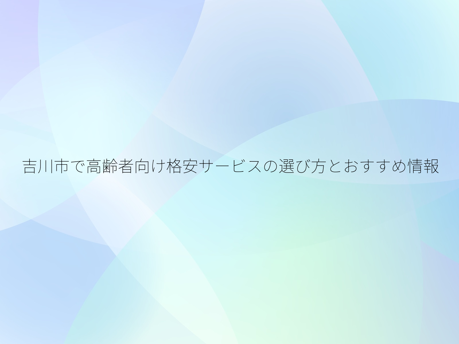 吉川市で高齢者向け格安サービスの選び方とおすすめ情報/