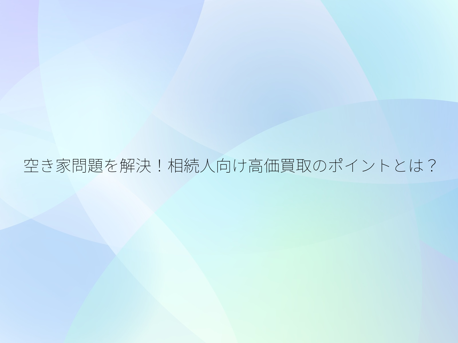 空き家問題を解決!相続人向け高価買取のポイントとは?/