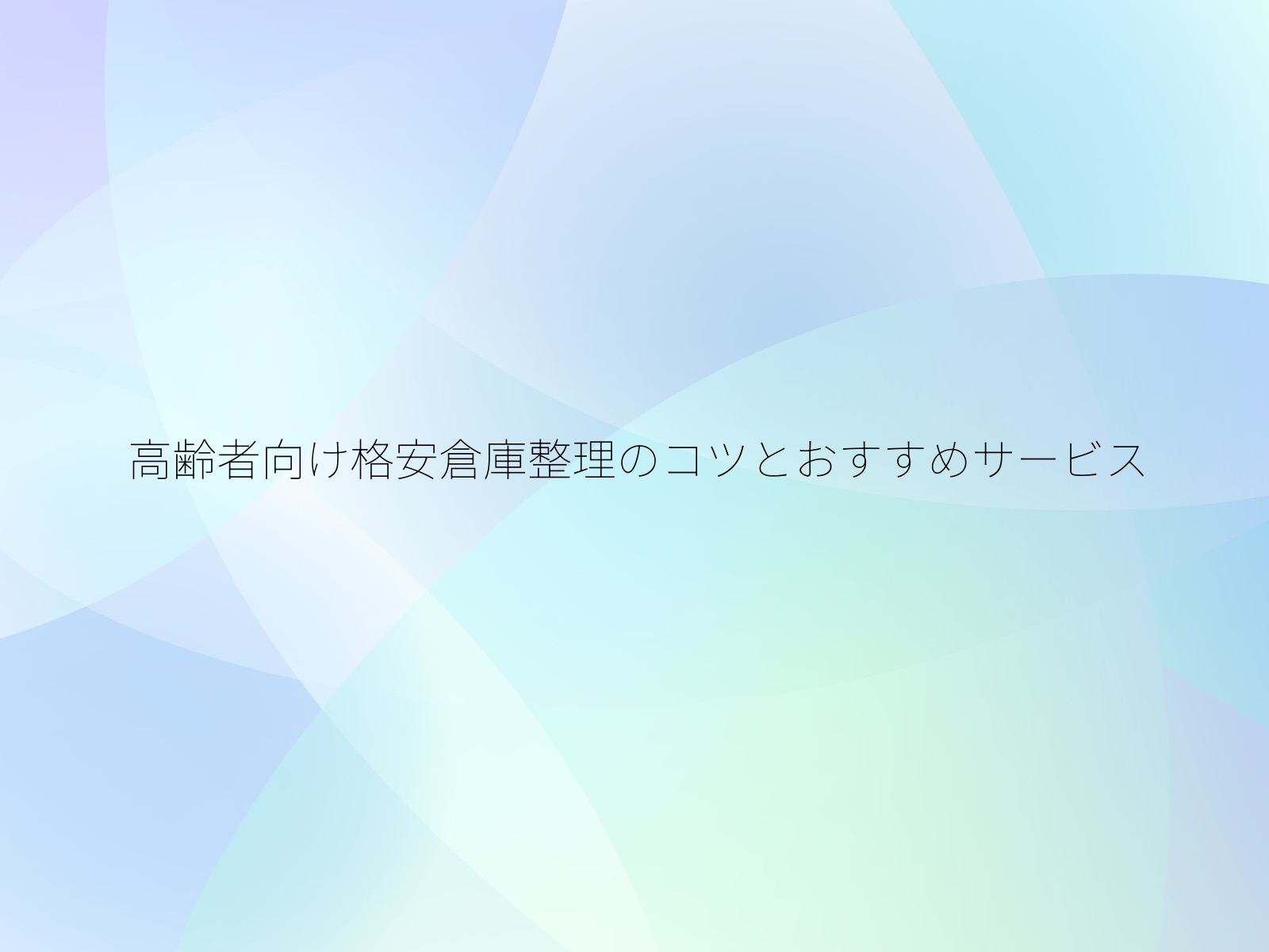 高齢者向け格安倉庫整理のコツとおすすめサービス/