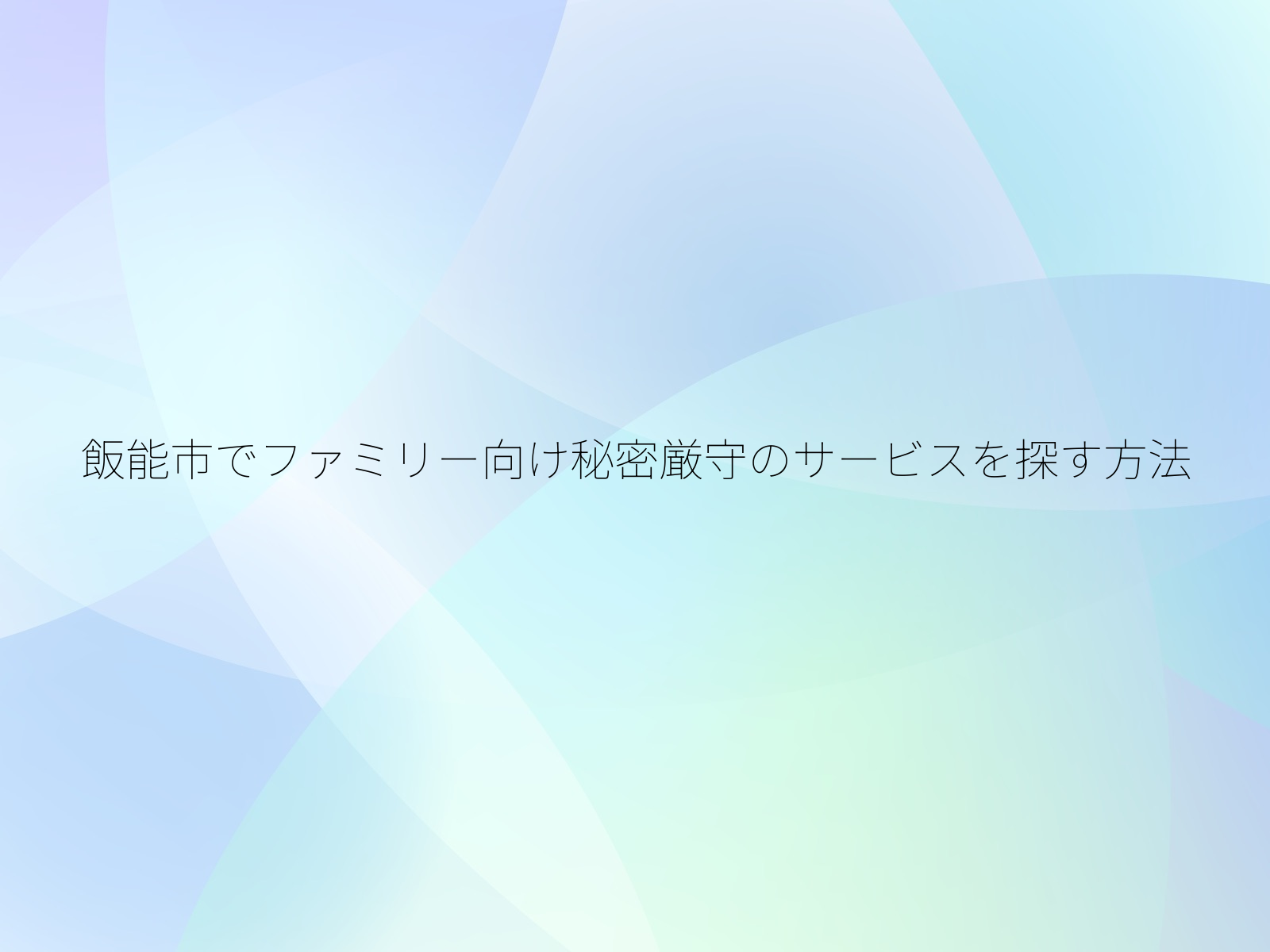 飯能市でファミリー向け秘密厳守のサービスを探す方法/