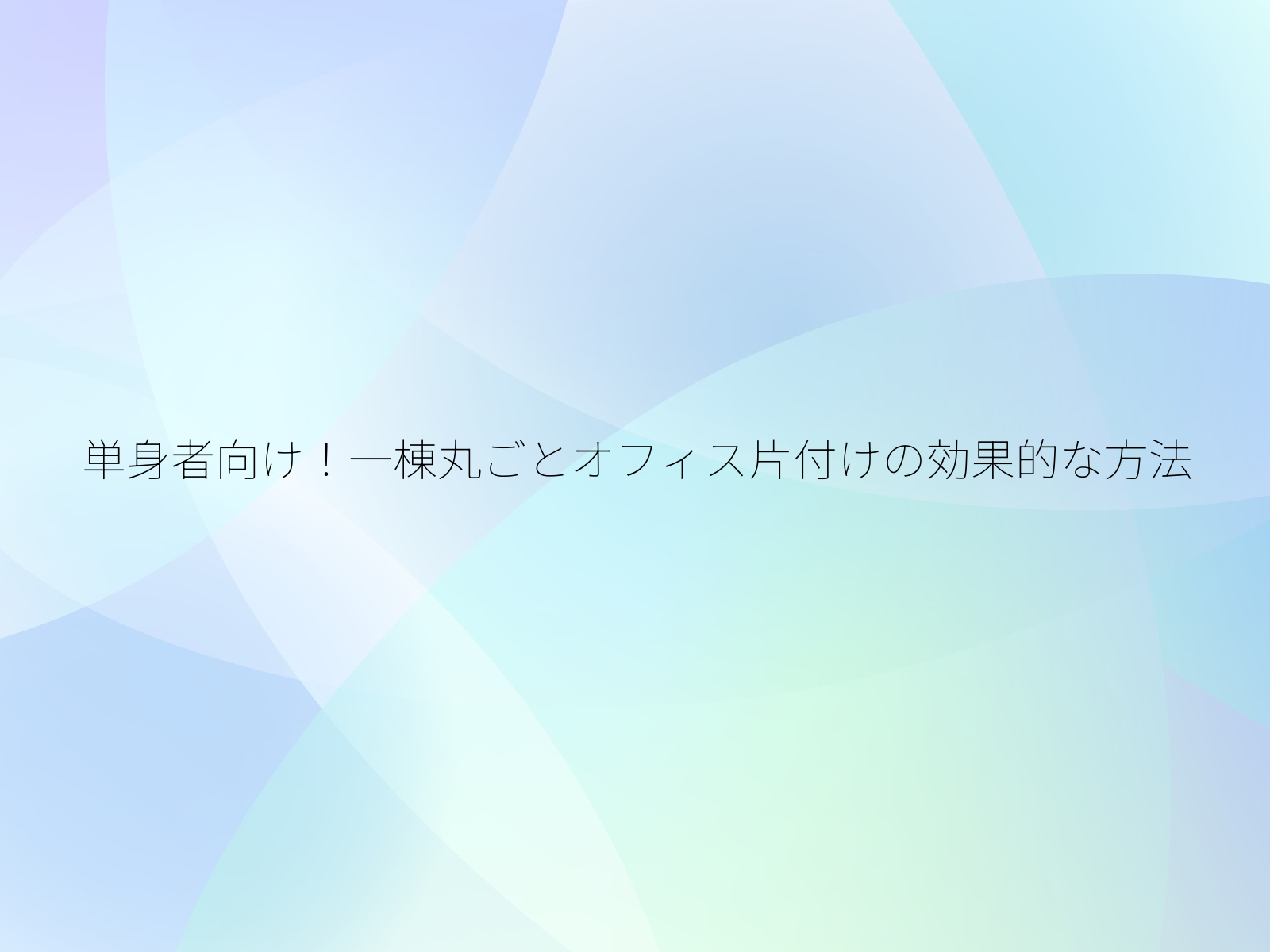 単身者向け!一棟丸ごとオフィス片付けの効果的な方法/
