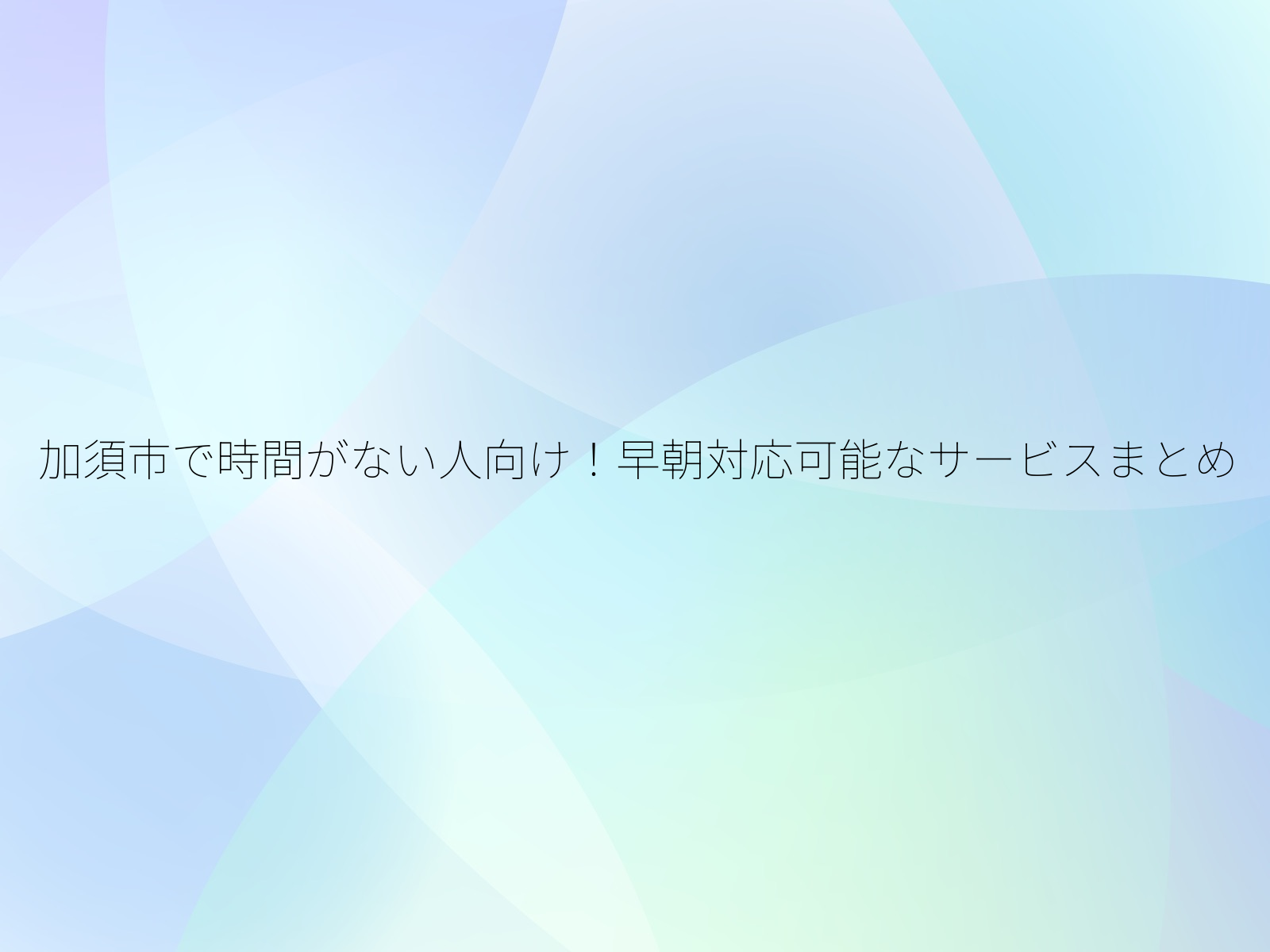 加須市で時間がない人向け！早朝対応可能なサービスまとめ/