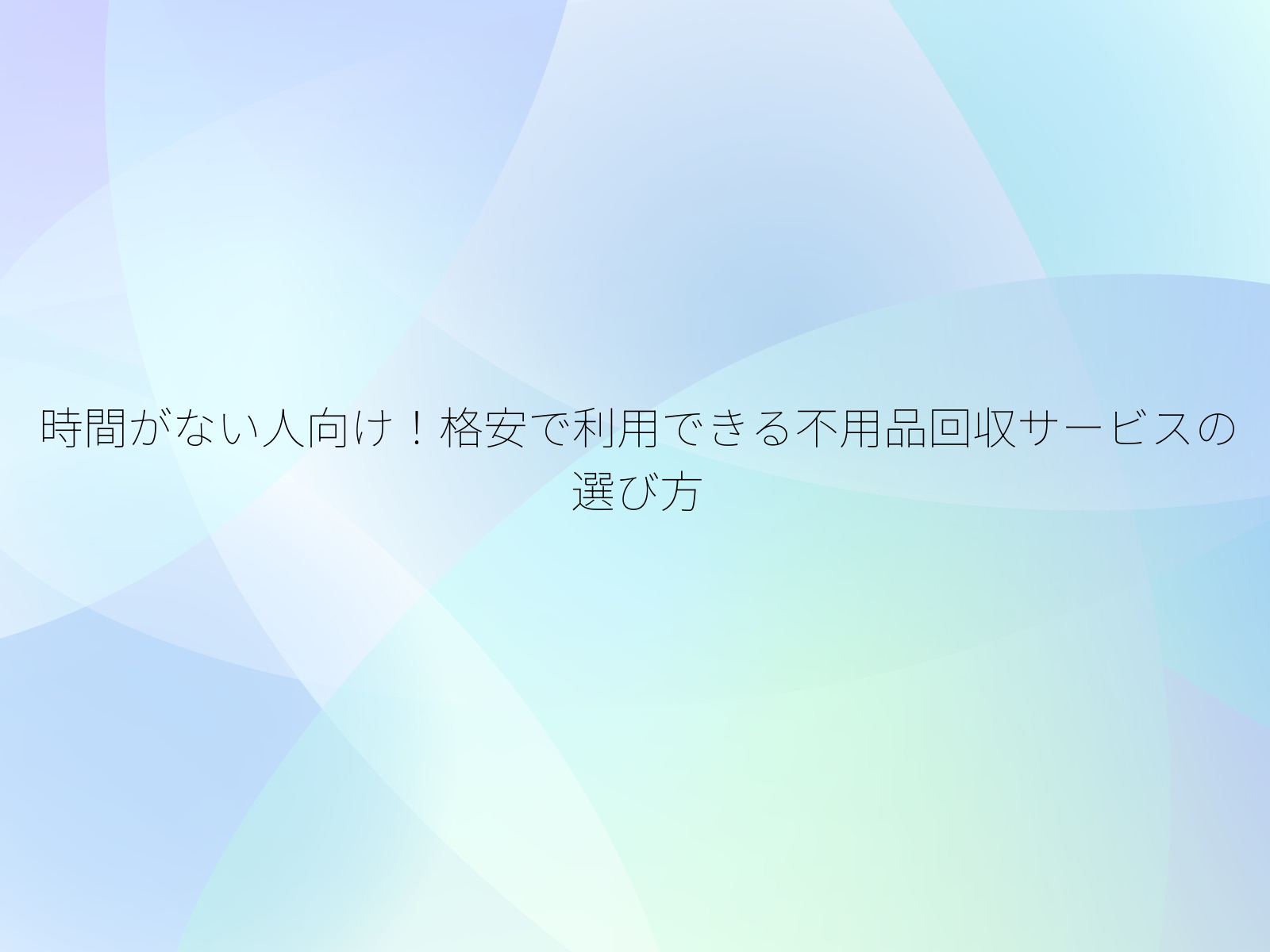 時間がない人向け！格安で利用できる不用品回収サービスの選び方/