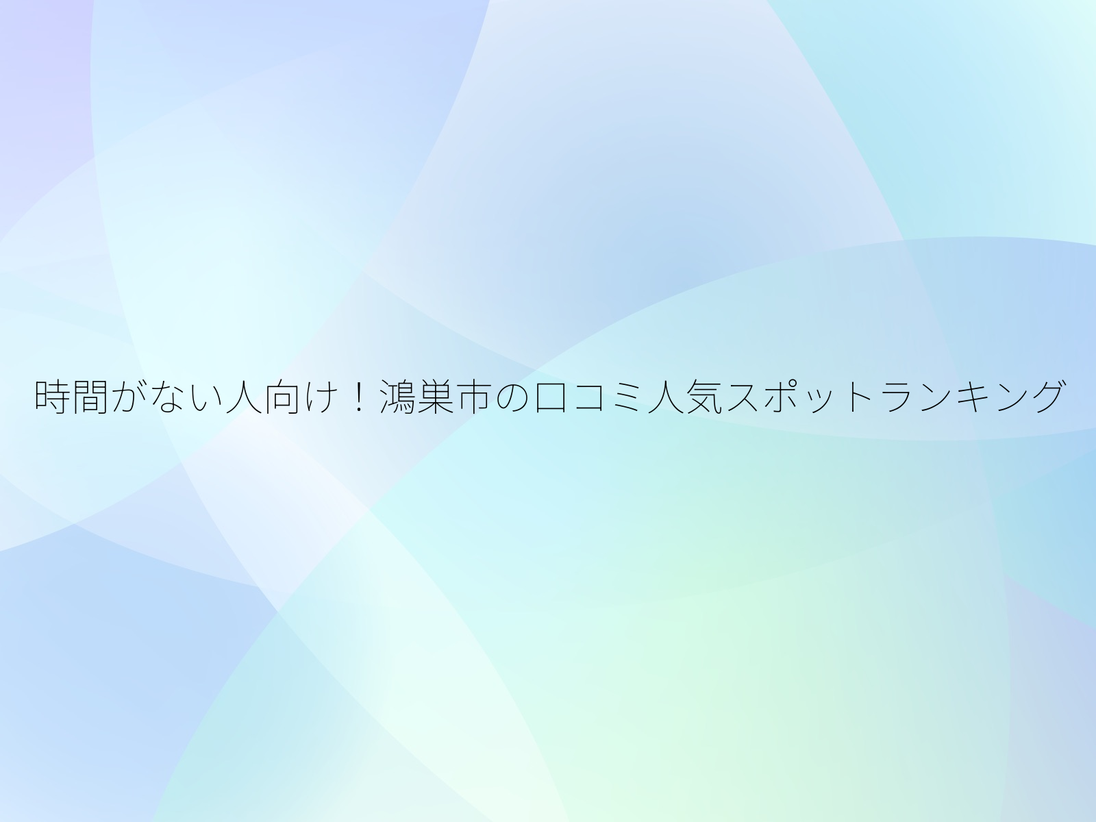 時間がない人向け！鴻巣市の口コミ人気スポットランキング/
