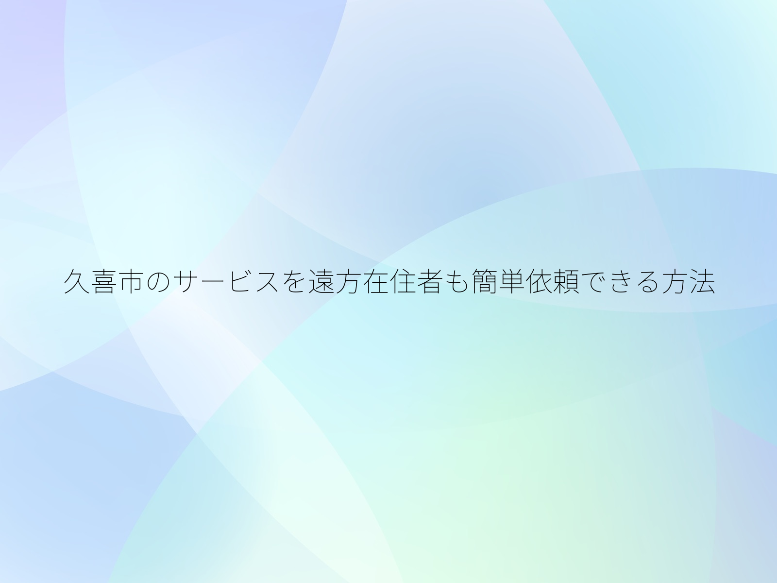久喜市のサービスを遠方在住者も簡単依頼できる方法